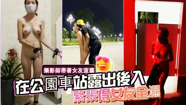 攝影師帶著女友菠蘿在公園車站露出後入緊張得女友全濕-精品力荐