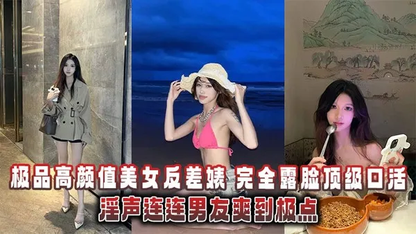 极品高颜值美女反差婊完全露脸顶级口活淫声连连男友爽到极点泄密流出 封面