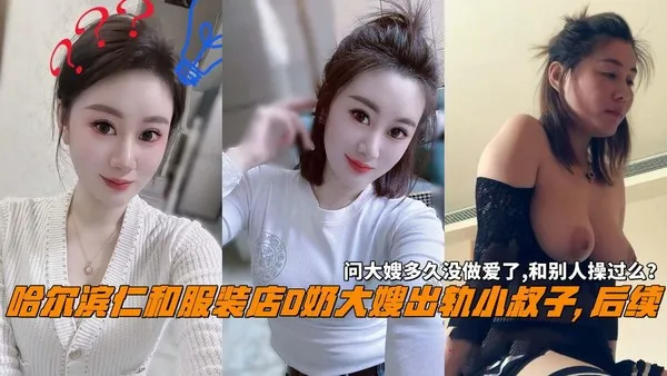 推荐哈尔滨仁和服装店D奶大嫂出轨小叔子,后续，问大嫂多久没做爱了,和别人操过么？ 封面