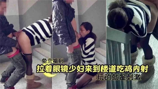 免费福利-拉着别人的眼镜老婆在楼道野战偷情，玩的就是刺激-精品力荐