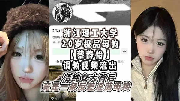 浙江理工大学20岁极品母狗蔡静怡调教视频流出清纯女大背后竟是一条反差淫荡母狗 封面